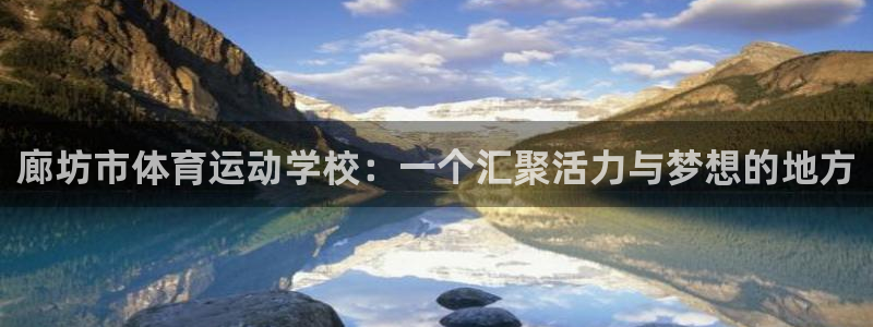 米兰体育官方正版app代理:廊坊市体育运动学校:一个汇聚活力