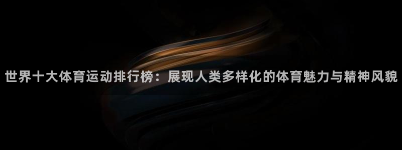 米兰体育官方正版app科技:世界十大体育运动排行榜:展现人类