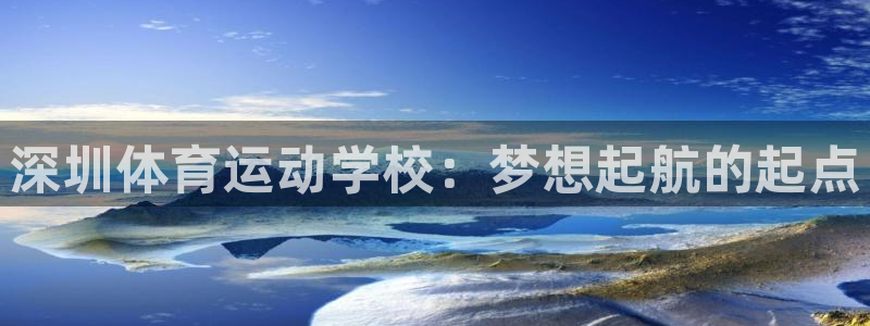 米兰体育官网下载平台注册要钱吗:深圳体育运动学校:梦想起航的