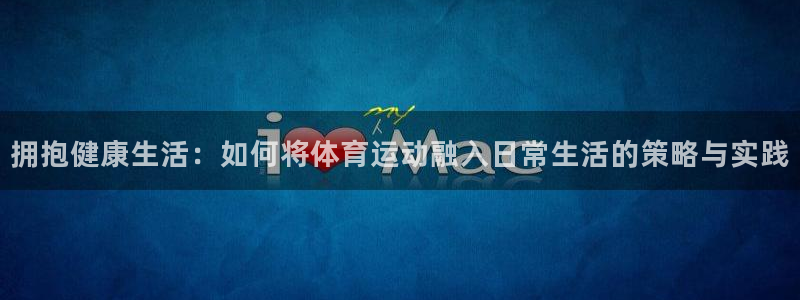 米兰体育官方正版app神州:拥抱健康生活:如何将体育运动融入